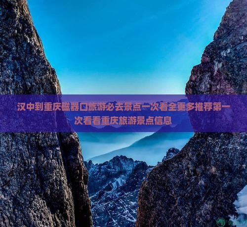 汉中到重庆磁器口旅游必去景点一次看全更多推荐第一次看看重庆旅游景点信息