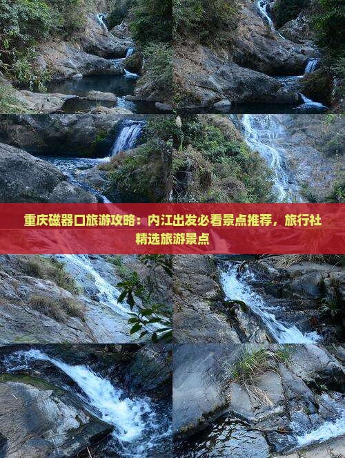 重庆磁器口旅游攻略：内江出发必看景点推荐，旅行社精选旅游景点