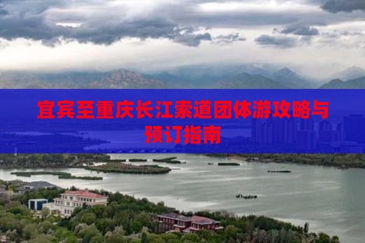 宜宾至重庆长江索道团体游攻略与预订指南