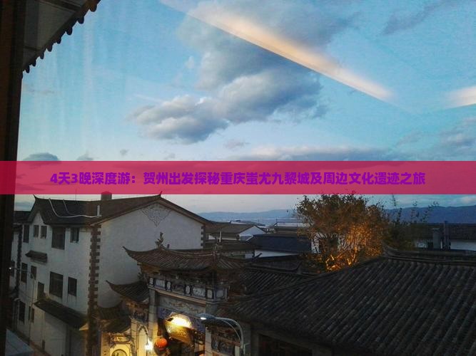 4天3晚深度游：贺州出发探秘重庆蚩尤九黎城及周边文化遗迹之旅