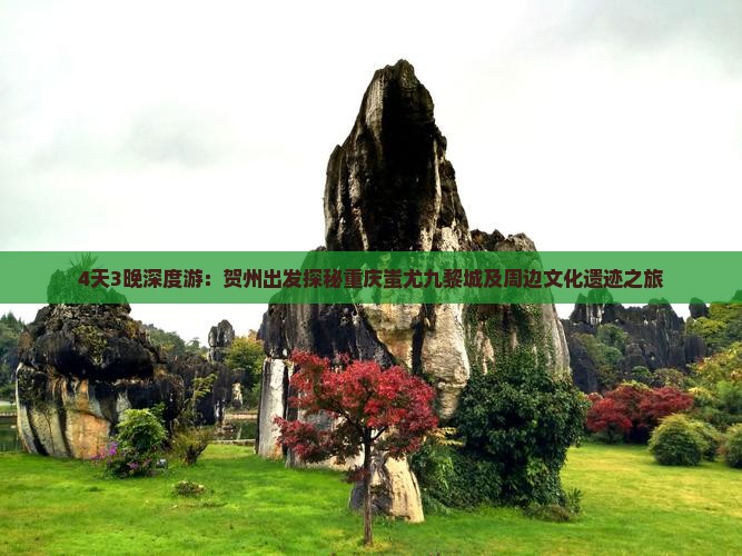 4天3晚深度游：贺州出发探秘重庆蚩尤九黎城及周边文化遗迹之旅