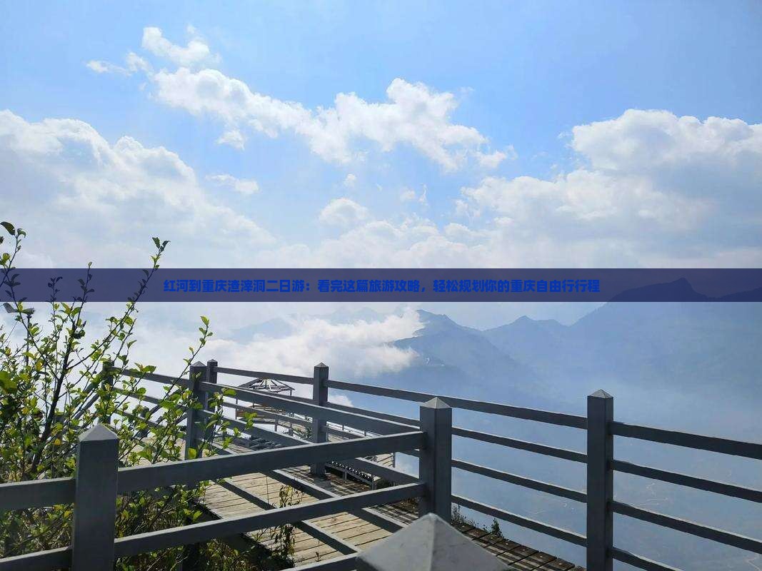 红河到重庆渣滓洞二日游：看完这篇旅游攻略，轻松规划你的重庆自由行行程