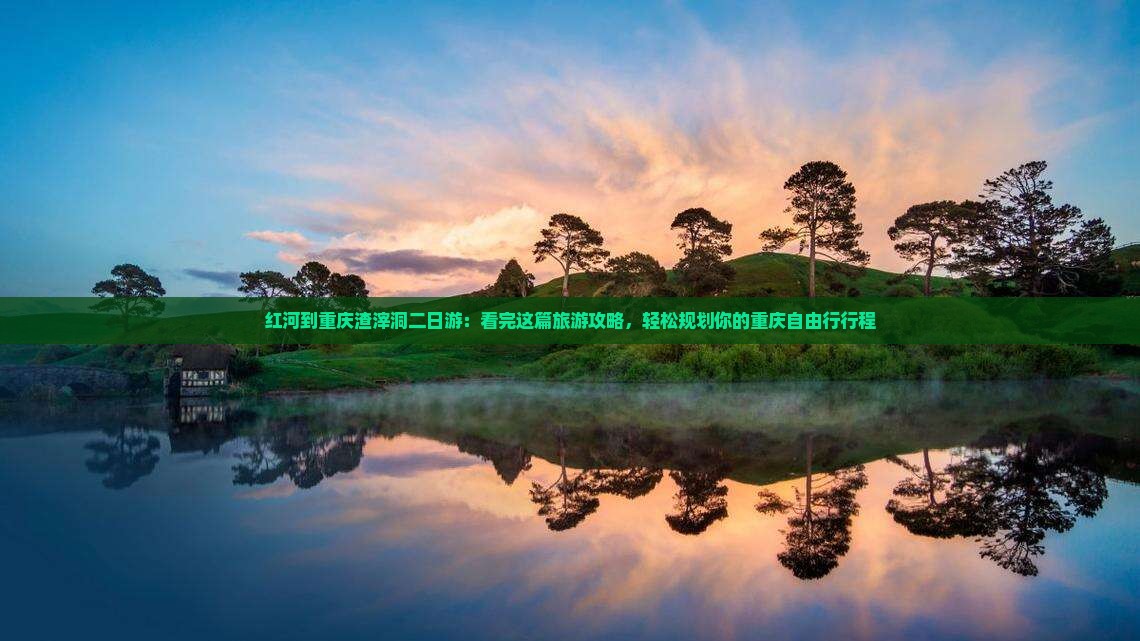 红河到重庆渣滓洞二日游：看完这篇旅游攻略，轻松规划你的重庆自由行行程