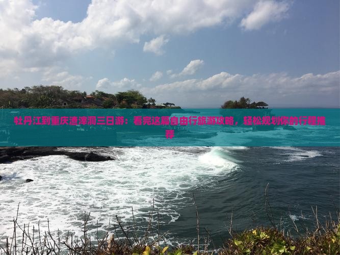 牡丹江到重庆渣滓洞三日游：看完这篇自由行旅游攻略，轻松规划你的行程推荐