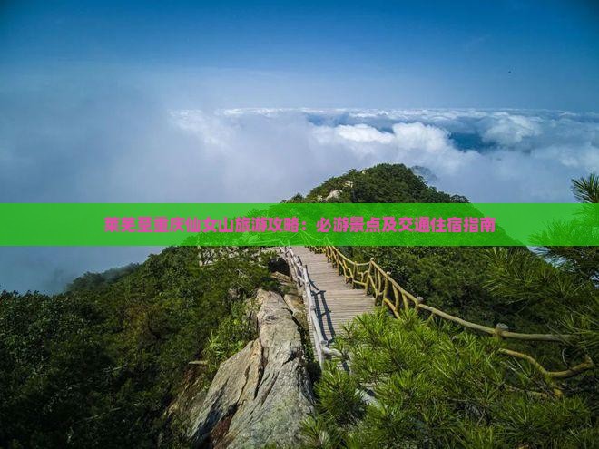 莱芜至重庆仙女山旅游攻略：必游景点及交通住宿指南