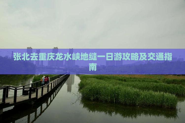 张北去重庆龙水峡地缝一日游攻略及交通指南