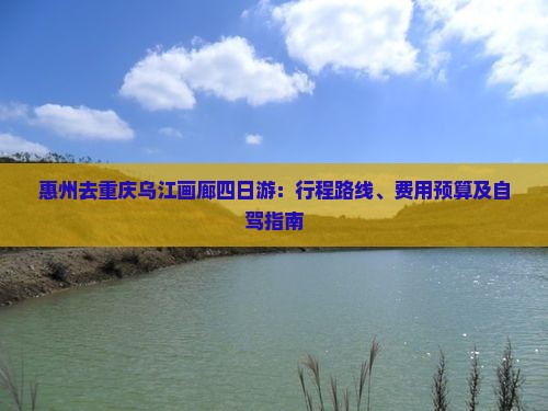 惠州去重庆乌江画廊四日游：行程路线、费用预算及自驾指南