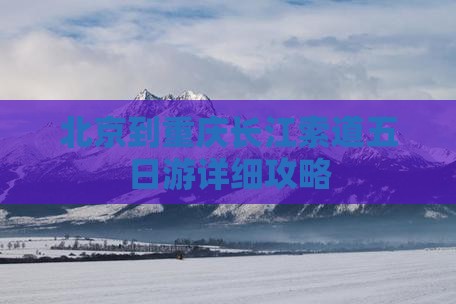 北京到重庆长江索道五日游详细攻略