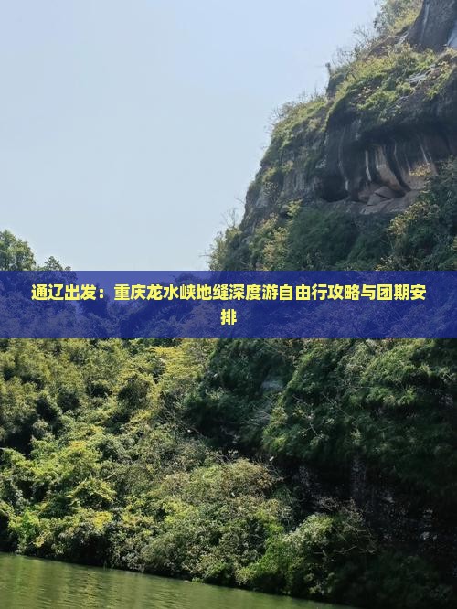 通辽出发：重庆龙水峡地缝深度游自由行攻略与团期安排