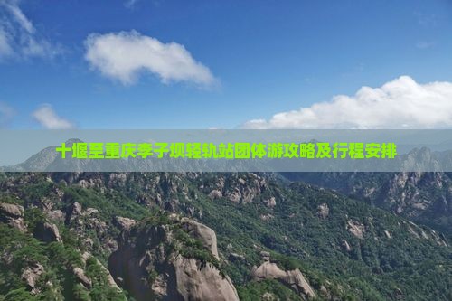 十堰至重庆李子坝轻轨站团体游攻略及行程安排