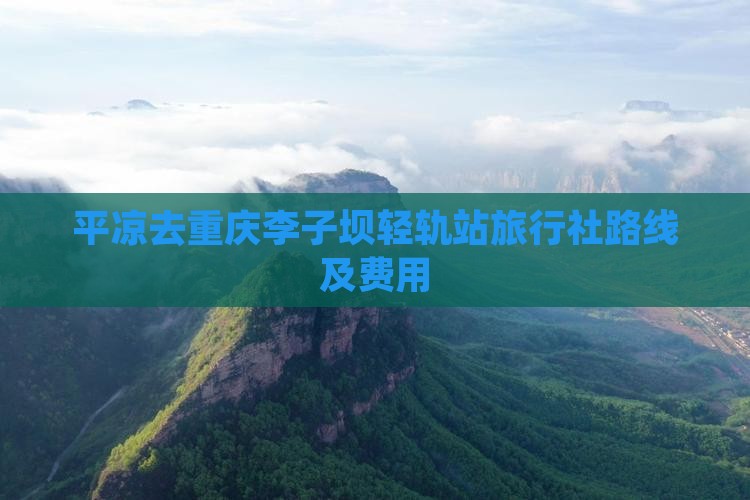平凉去重庆李子坝轻轨站旅行社路线及费用