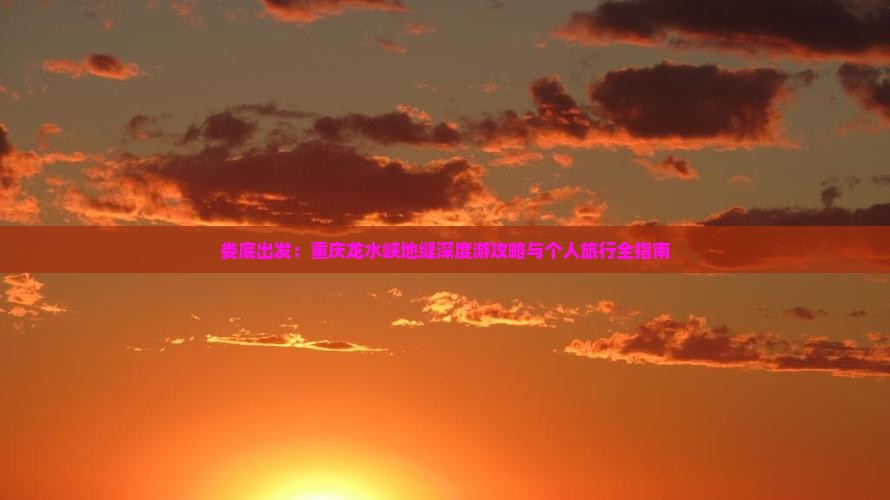 娄底出发：重庆龙水峡地缝深度游攻略与个人旅行全指南