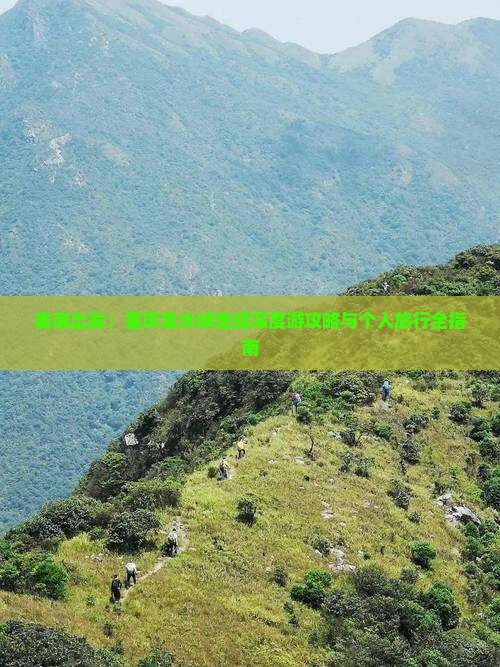 娄底出发：重庆龙水峡地缝深度游攻略与个人旅行全指南