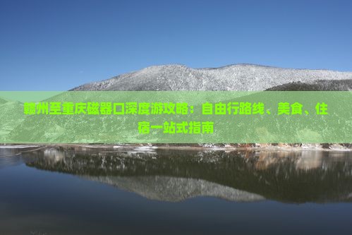 赣州至重庆磁器口深度游攻略：自由行路线、美食、住宿一站式指南