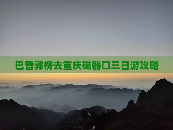 巴音郭楞去重庆磁器口三日游攻略