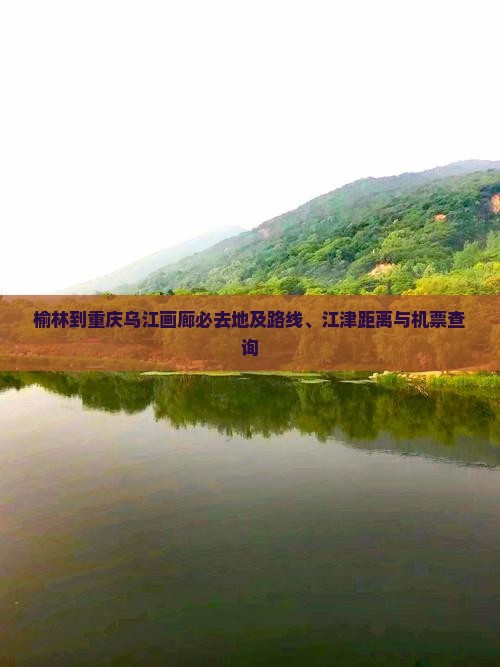 榆林到重庆乌江画廊必去地及路线、江津距离与机票查询