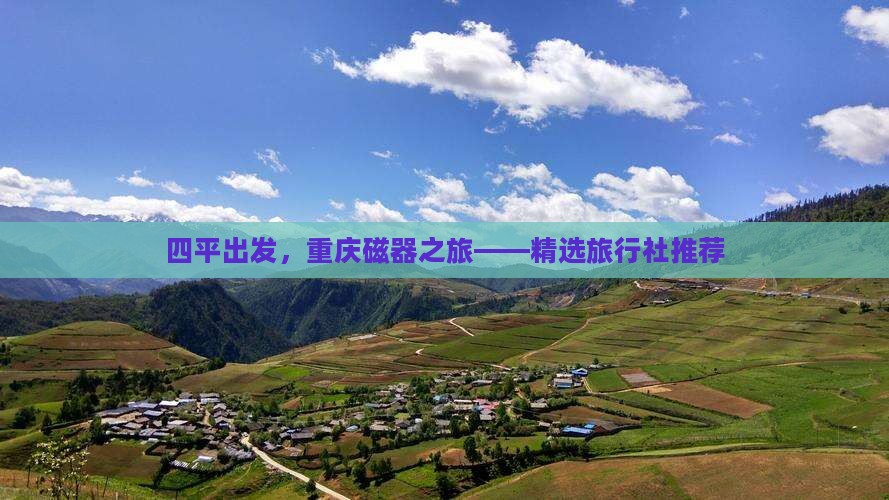 四平出发，重庆磁器之旅——精选旅行社推荐