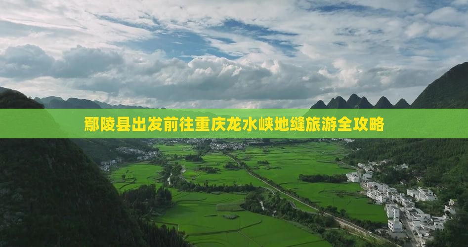 鄢陵县出发前往重庆龙水峡地缝旅游全攻略