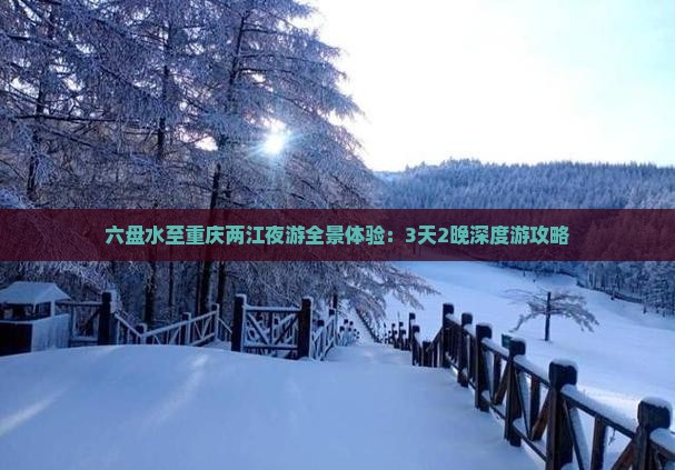 六盘水至重庆两江夜游全景体验：3天2晚深度游攻略