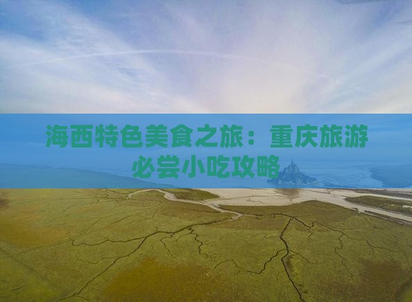 海西特色美食之旅：重庆旅游必尝小吃攻略