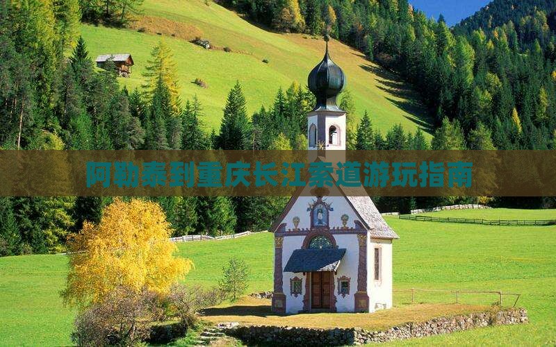 阿勒泰到重庆长江索道游玩指南