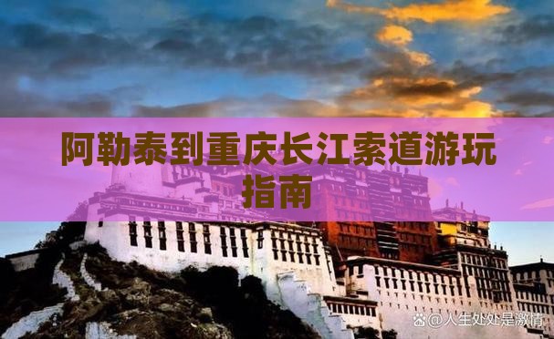 阿勒泰到重庆长江索道游玩指南
