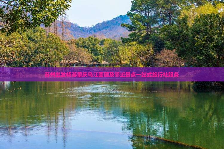 苏州出发畅游重庆乌江画廊及邻近景点一站式旅行社服务