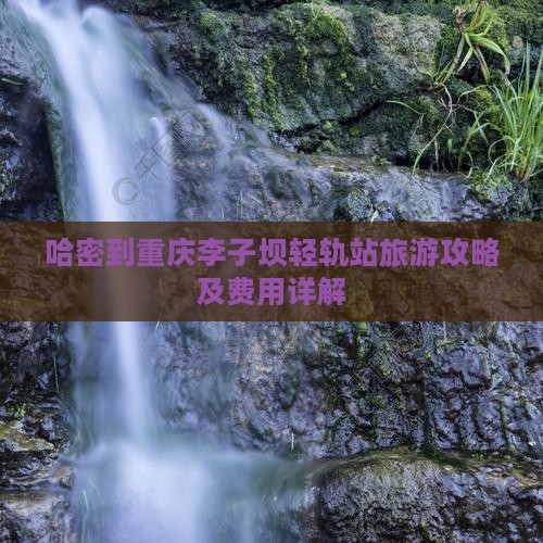 哈密到重庆李子坝轻轨站旅游攻略及费用详解