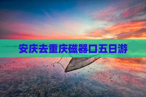安庆去重庆磁器口五日游