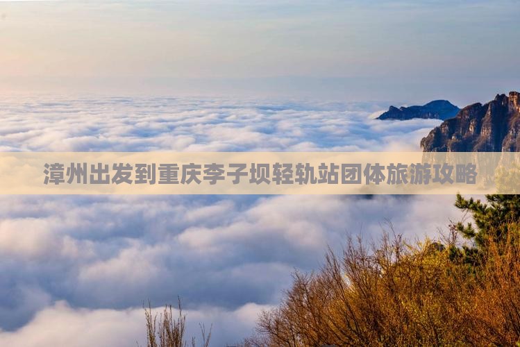 漳州出发到重庆李子坝轻轨站团体旅游攻略