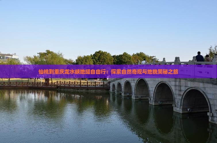 仙桃到重庆龙水峡地缝自由行：探索自然奇观与地貌奥秘之旅