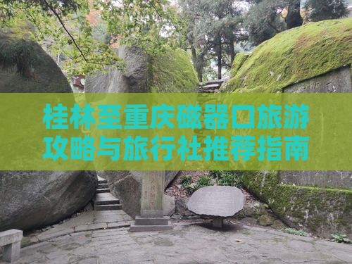 桂林至重庆磁器口旅游攻略与旅行社推荐指南