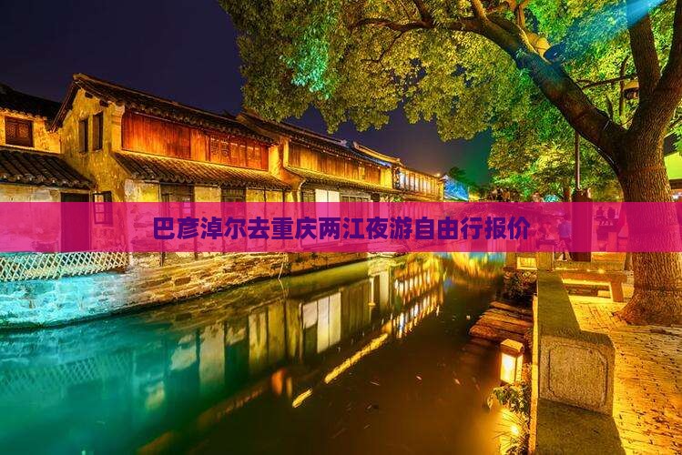 巴彦淖尔去重庆两江夜游自由行报价