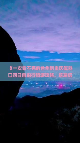 《一次看不完的台州到重庆磁器口四日自由行旅游攻略，这篇信息全知道！》