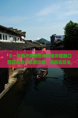 《一次看不完的台州到重庆磁器口四日自由行旅游攻略，这篇信息全知道！》