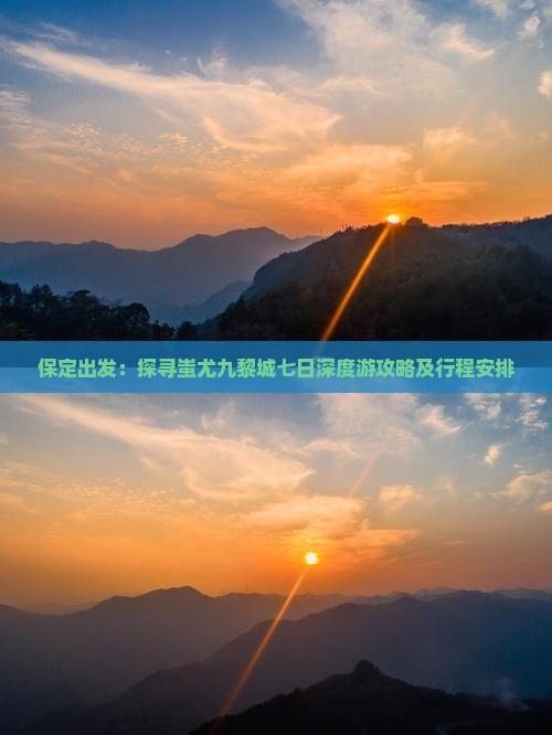 保定出发：探寻蚩尤九黎城七日深度游攻略及行程安排