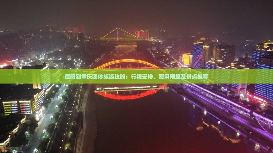 德阳到重庆团体旅游攻略：行程安排、费用预算及景点推荐