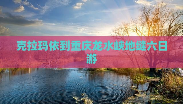 克拉玛依到重庆龙水峡地缝六日游