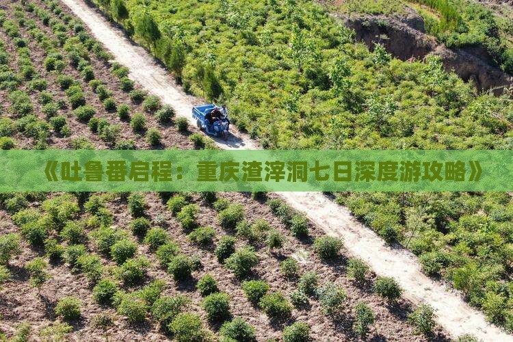 《吐鲁番启程：重庆渣滓洞七日深度游攻略》