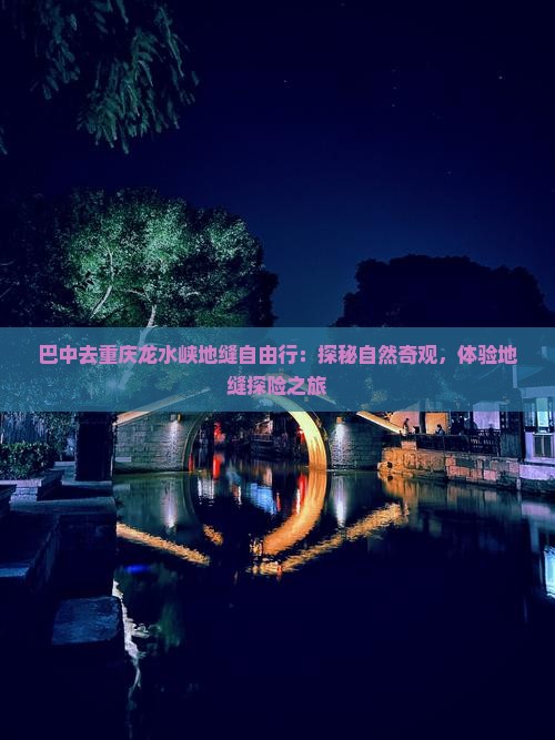 巴中去重庆龙水峡地缝自由行：探秘自然奇观，体验地缝探险之旅