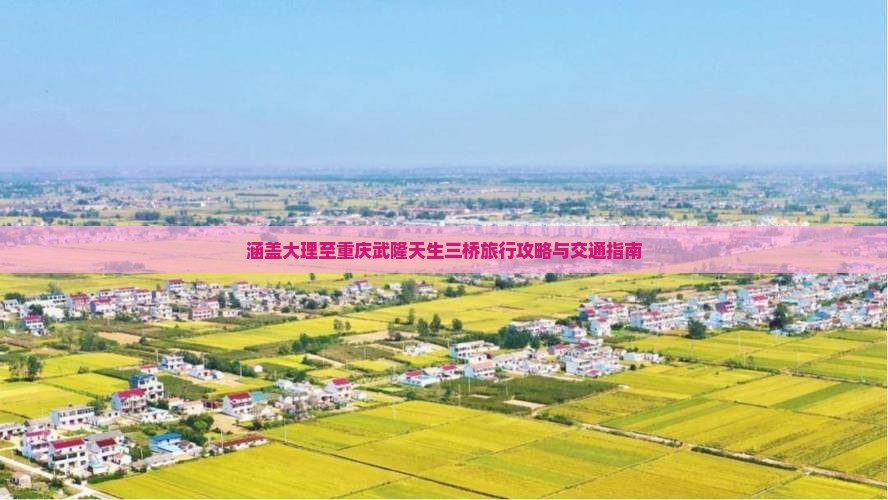 涵盖大理至重庆武隆天生三桥旅行攻略与交通指南