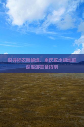 探寻神农架秘境，重庆龙水峡地缝深度游美食指南