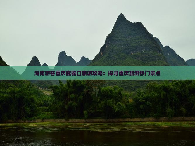 海南游客重庆磁器口旅游攻略：探寻重庆旅游热门景点