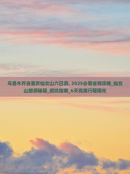 乌鲁木齐去重庆仙女山六日游
