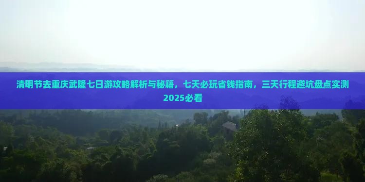 清明节去重庆武隆七日游 清明节去重庆武隆七日游