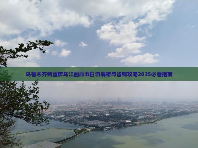 乌鲁木齐到重庆乌江画廊五日游