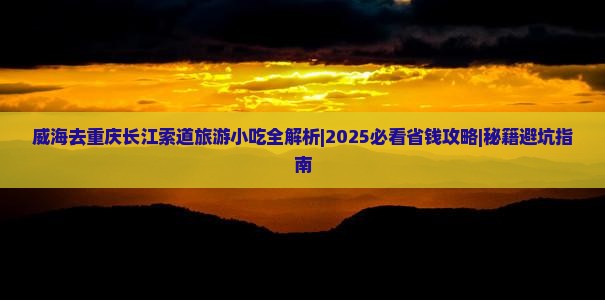 威海去重庆长江索道旅游小吃