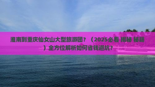 淮南到重庆仙女山大型旅游团