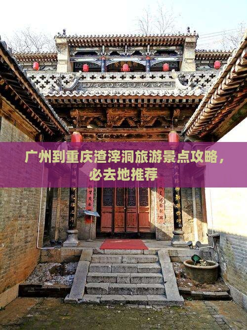 广州到重庆渣滓洞必去地