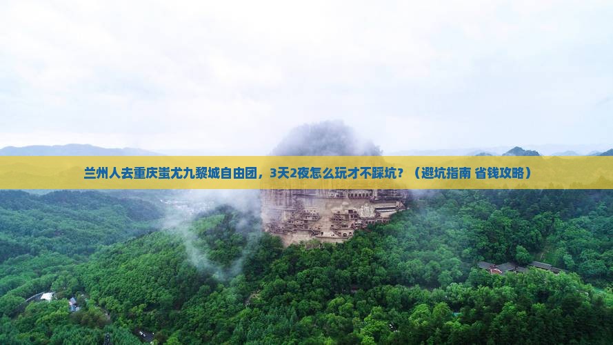 兰州去重庆蚩尤九黎城自由团